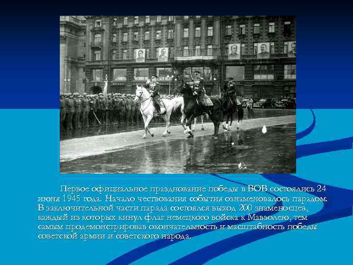 Первое официальное празднование победы в ВОВ состоялись 24 июня 1945 года. Начало чествования события