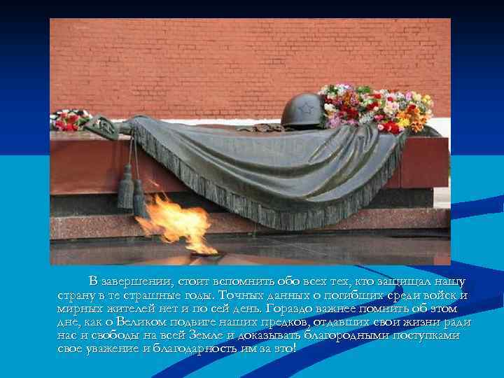В завершении, стоит вспомнить обо всех тех, кто защищал нашу страну в те страшные