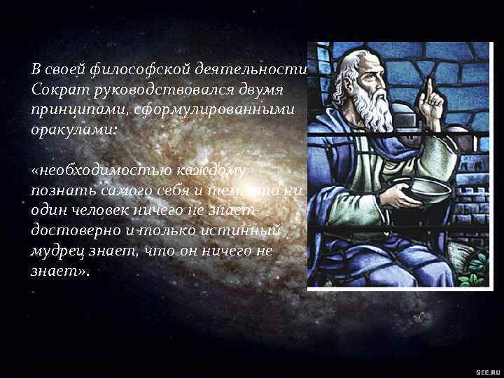 В своей философской деятельности Сократ руководствовался двумя принципами, сформулированными оракулами: «необходимостью каждому познать самого