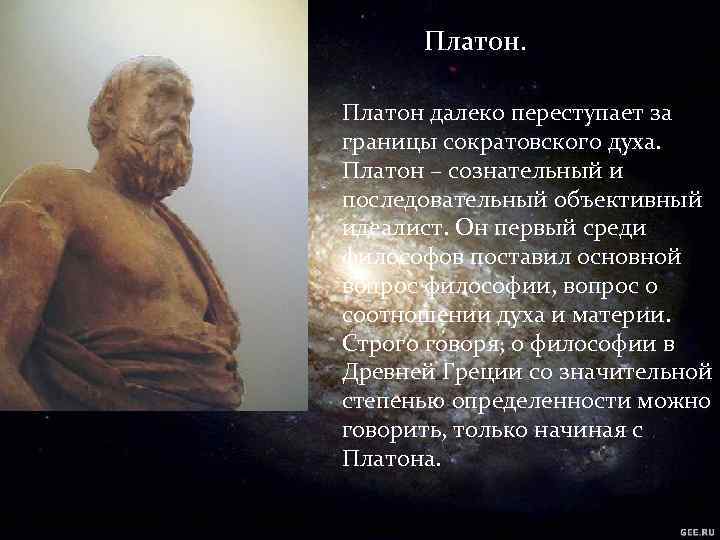 Платон далеко переступает за границы сократовского духа. Платон – сознательный и последовательный объективный идеалист.