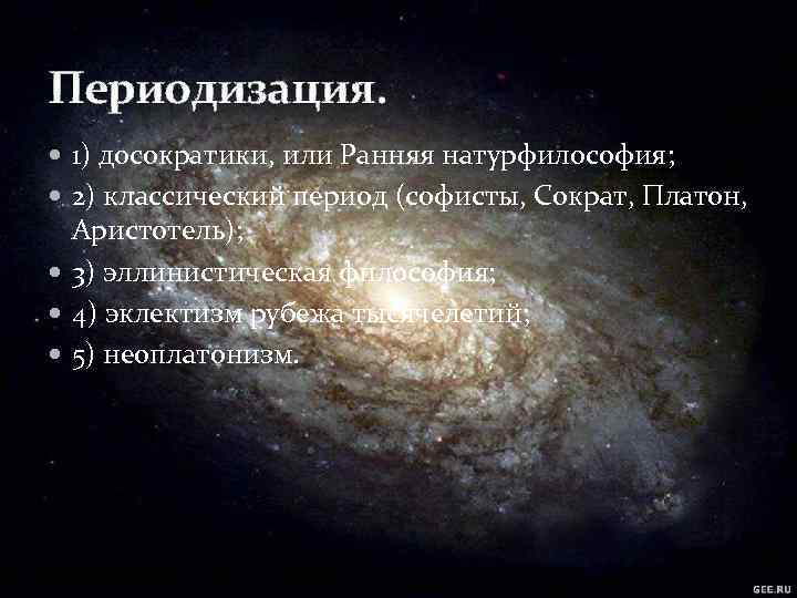Периодизация. 1) досократики, или Ранняя натурфилософия; 2) классический период (софисты, Сократ, Платон, Аристотель); 3)
