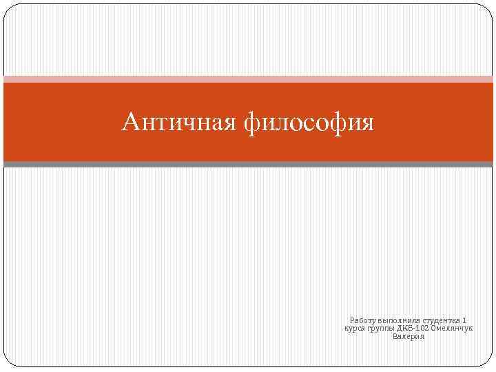 Античная философия Работу выполнила студентка 1 курса группы ДКБ-102 Омелянчук Валерия 