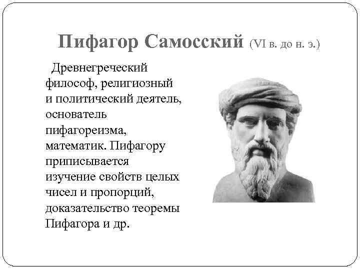 Пифагор Самосский (VI в. до н. э. ) Древнегреческий философ, религиозный и политический деятель,