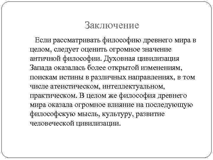 Заключение Если рассматривать философию древнего мира в целом, следует оценить огромное значение античной философии.