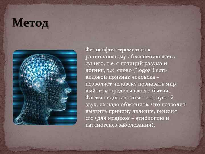 Метод Философия стремиться к рациональному объяснению всего сущего, т. е. с позиций разума и