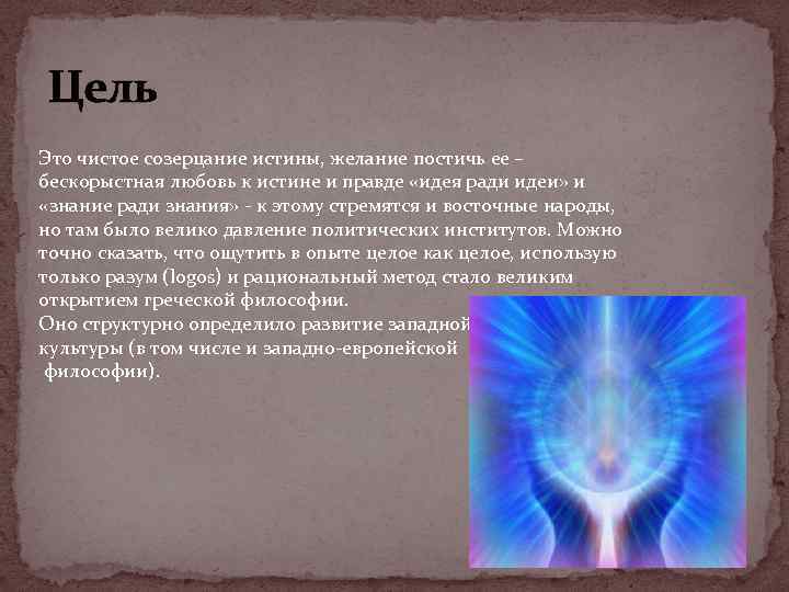 Цель Это чистое созерцание истины, желание постичь ее – бескорыстная любовь к истине и