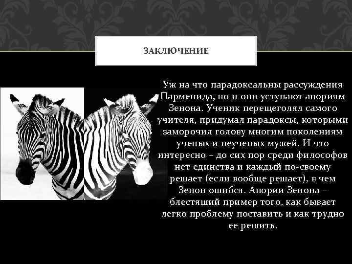 ЗАКЛЮЧЕНИЕ Уж на что парадоксальны рассуждения Парменида, но и они уступают апориям Зенона. Ученик