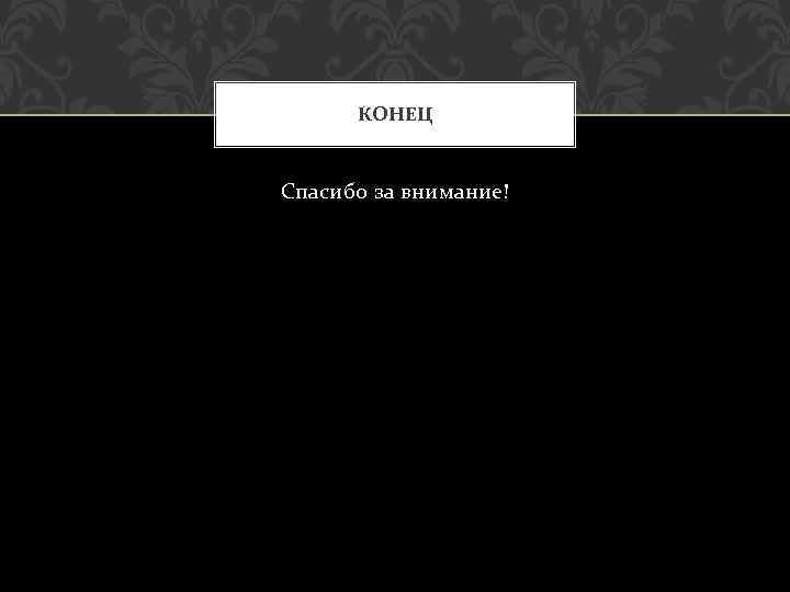 КОНЕЦ Спасибо за внимание! 