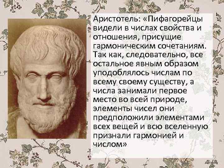 Аристотель: «Пифагорейцы видели в числах свойства и отношения, присущие гармоническим сочетаниям. Так как, следовательно,