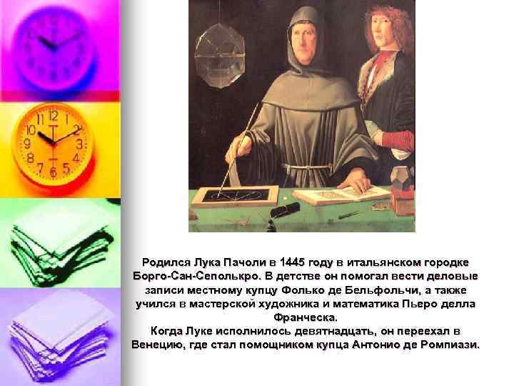 Родился Лука Пачоли в 1445 году в итальянском городке Борго-Сан-Сеполькро. В детстве он помогал