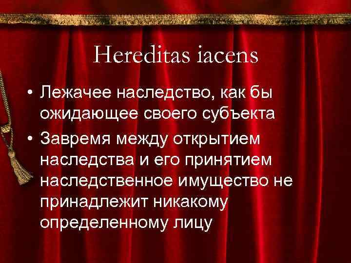 Hereditas iacens • Лежачее наследство, как бы ожидающее своего субъекта • Завремя между открытием