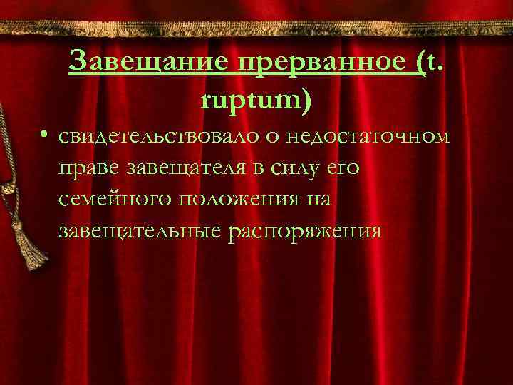 Завещание прерванное (t. ruptum) • свидетельствовало о недостаточном праве завещателя в силу его семейного