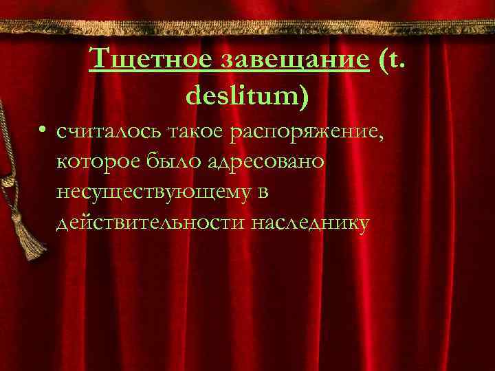 Тщетное завещание (t. deslitum) • считалось такое распоряжение, которое было адресовано несуществующему в действительности