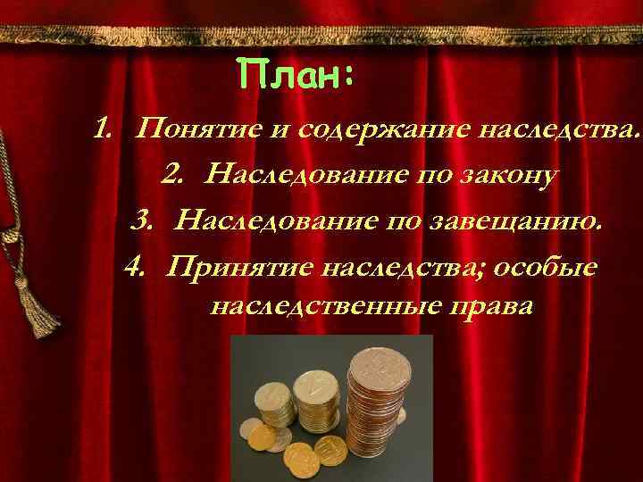 План: 1. Понятие и содержание наследства. 2. Наследование по закону 3. Наследование по завещанию.