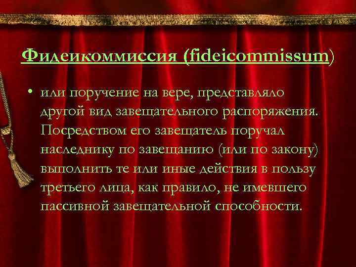 Фидеикоммиссия (fideicommissum) • или поручение на вере, представляло другой вид завещательного распоряжения. Посредством его