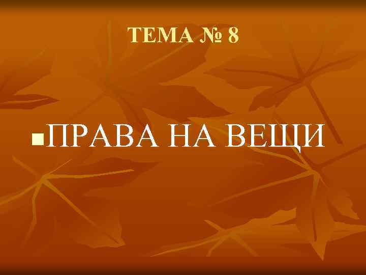 ТЕМА № 8 ПРАВА НА ВЕЩИ n 