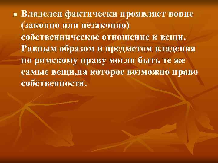 n Владелец фактически проявляет вовне (законно или незаконно) собственническое отношение к вещи. Равным образом
