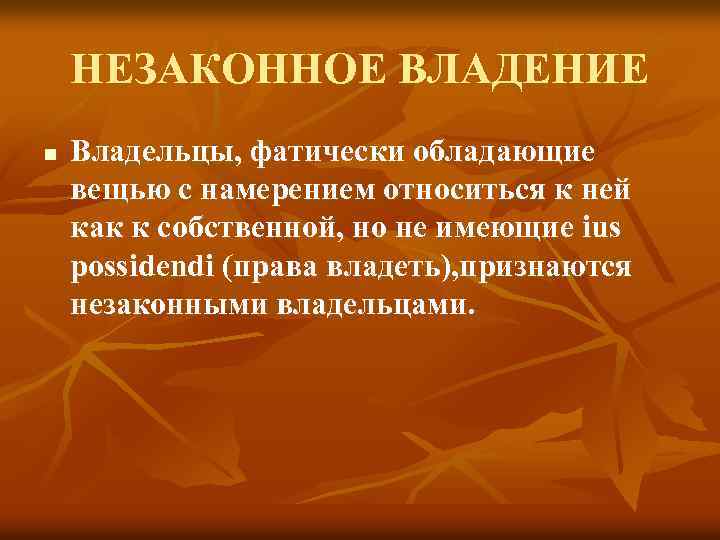 НЕЗАКОННОЕ ВЛАДЕНИЕ n Владельцы, фатически обладающие вещью с намерением относиться к ней как к