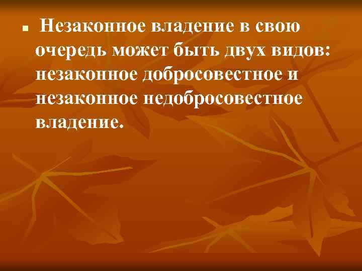 n Незаконное владение в свою очередь может быть двух видов: незаконное добросовестное и незаконное