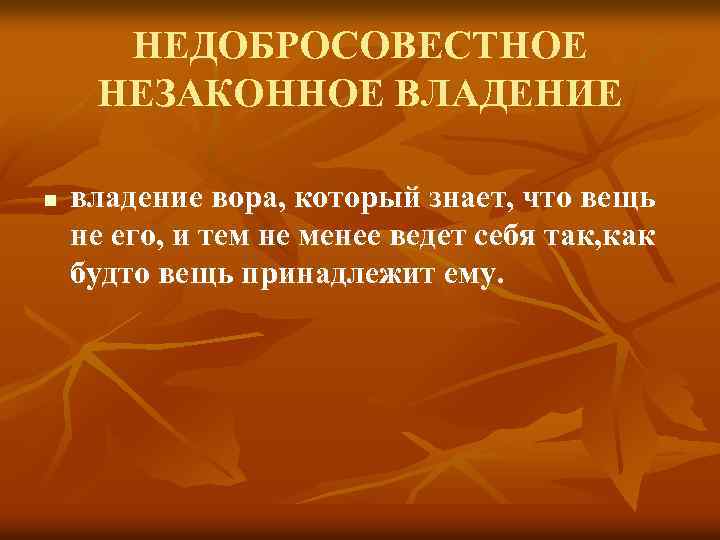 НЕДОБРОСОВЕСТНОЕ НЕЗАКОННОЕ ВЛАДЕНИЕ n владение вора, который знает, что вещь не его, и тем