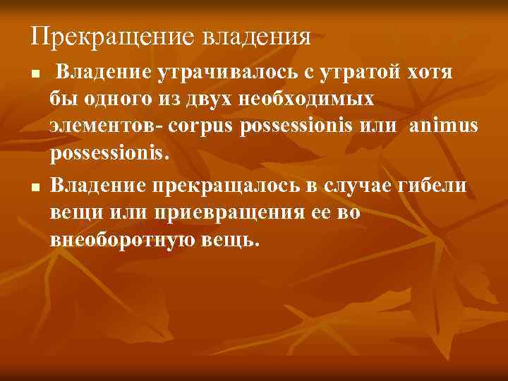 Прекращение владения n n Владение утрачивалось с утратой хотя бы одного из двух необходимых