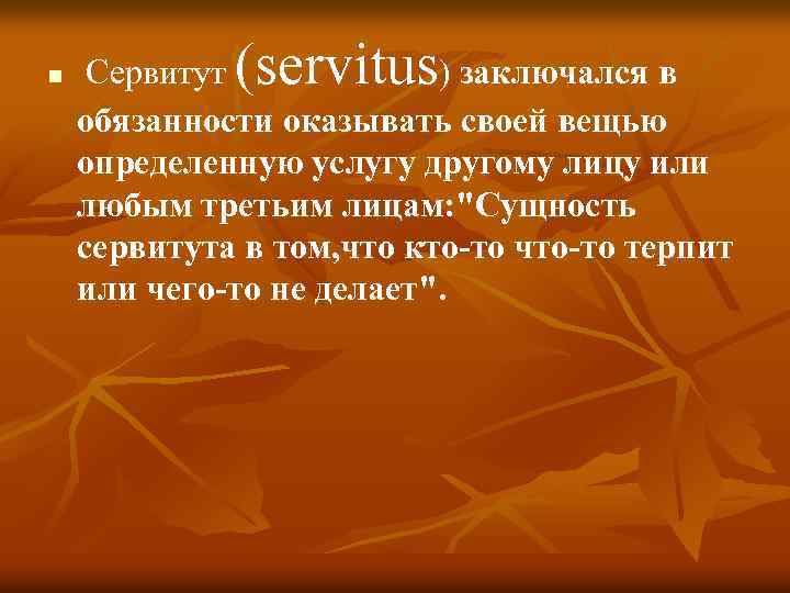 n (servitus Сервитут ) заключался в обязанности оказывать своей вещью определенную услугу другому лицу