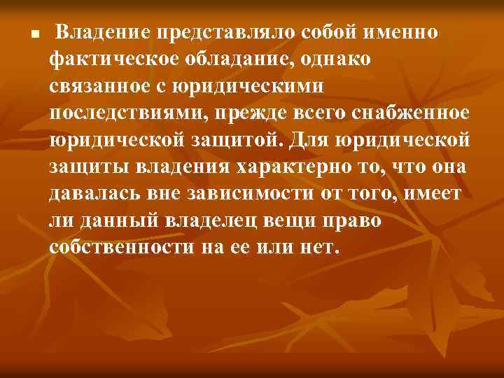n Владение представляло собой именно фактическое обладание, однако связанное с юридическими последствиями, прежде всего