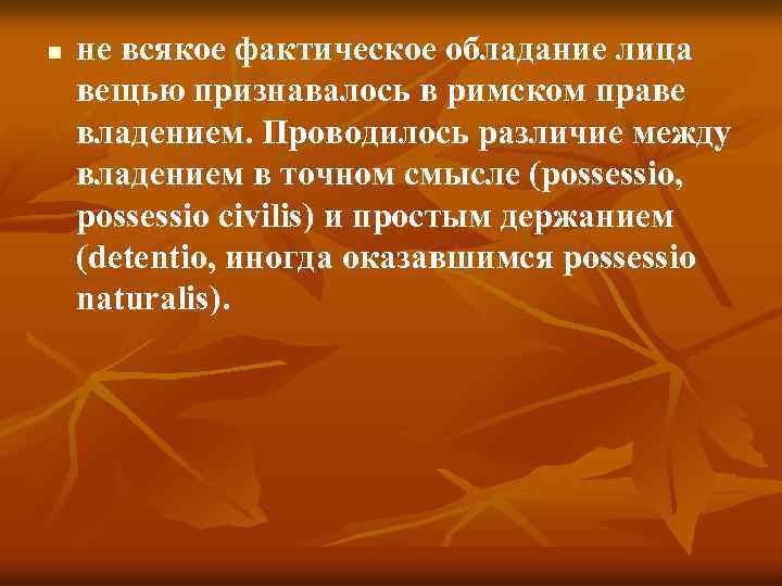 n не всякое фактическое обладание лица вещью признавалось в римском праве владением. Проводилось различие