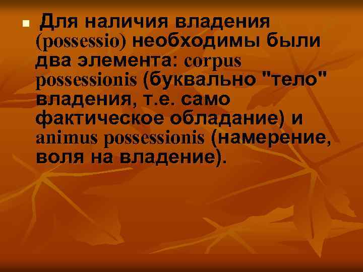 n Для наличия владения (possessio) необходимы были два элемента: corpus possessionis (буквально 