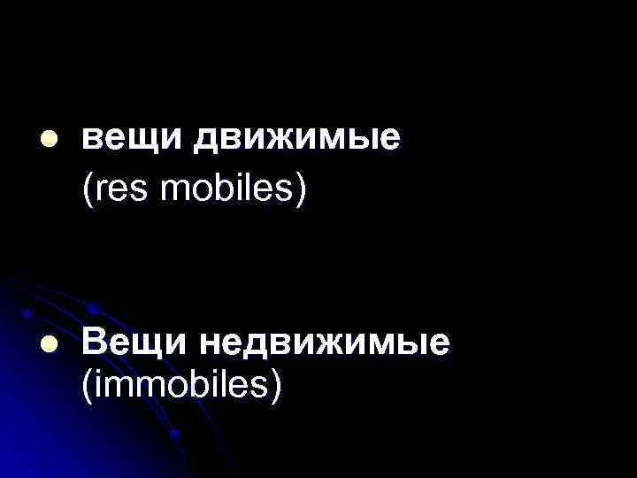 l вещи движимые (res mobiles) l Вещи недвижимые (immobiles) 