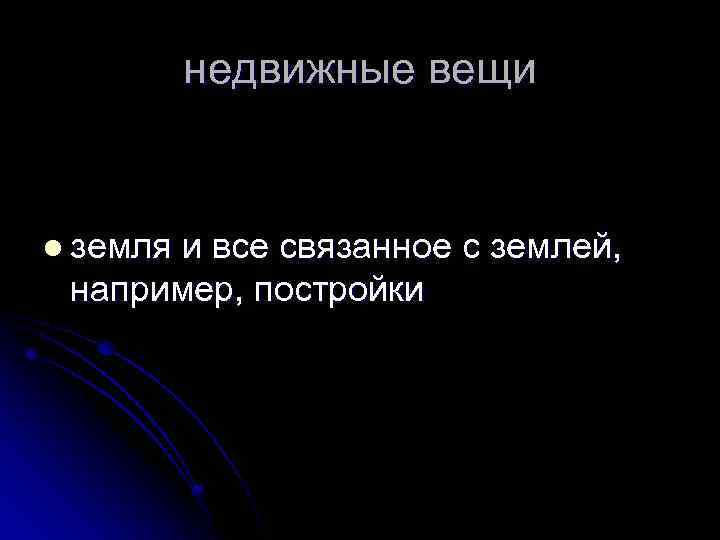 недвижные вещи l земля и все связанное с землей, например, постройки 