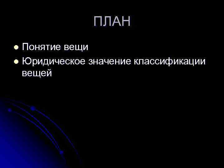 ПЛАН Понятие вещи l Юридическое значение классификации вещей l 