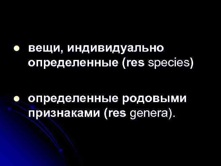 l вещи, индивидуально определенные (res species) l определенные родовыми признаками (res genera). 