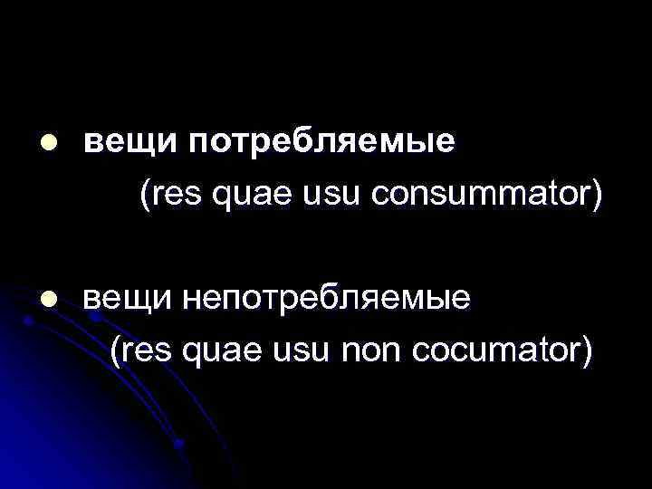 l вещи потребляемые (res quae usu consummator) l вещи непотребляемые (res quae usu non