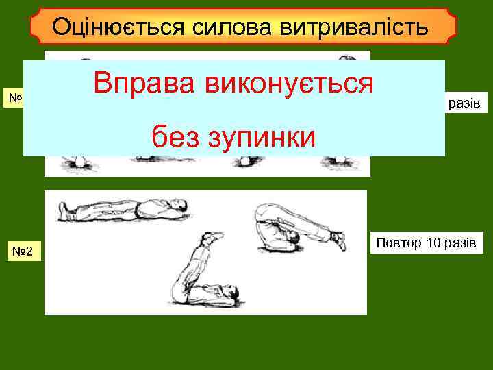 Оцінюється силова витривалість № 1 Вправа виконується Повтор 10 разів без зупинки № 2