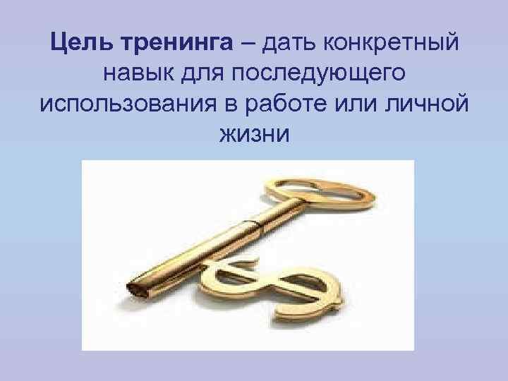 Цель тренинга – дать конкретный навык для последующего использования в работе или личной жизни