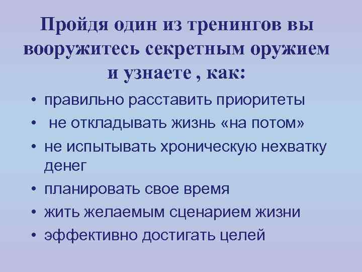 Пройдя один из тренингов вы вооружитесь секретным оружием и узнаете , как: • правильно
