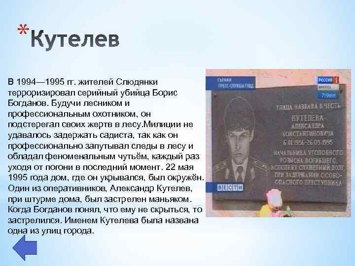 * В 1994— 1995 гг. жителей Слюдянки терроризировал серийный убийца Борис Богданов. Будучи лесником