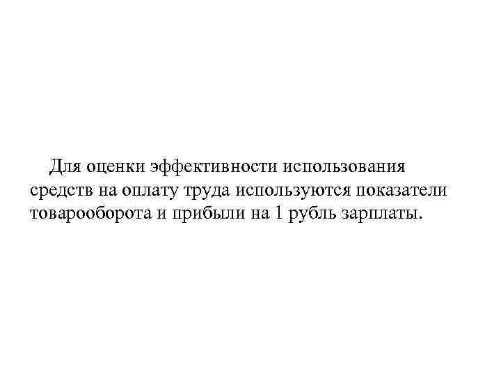 Для оценки эффективности использования средств на оплату труда используются показатели товарооборота и прибыли на