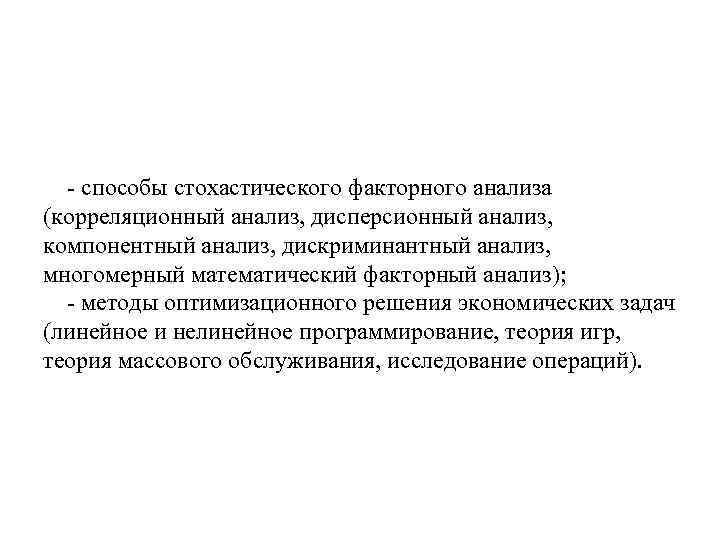 - способы стохастического факторного анализа (корреляционный анализ, дисперсионный анализ, компонентный анализ, дискриминантный анализ, многомерный