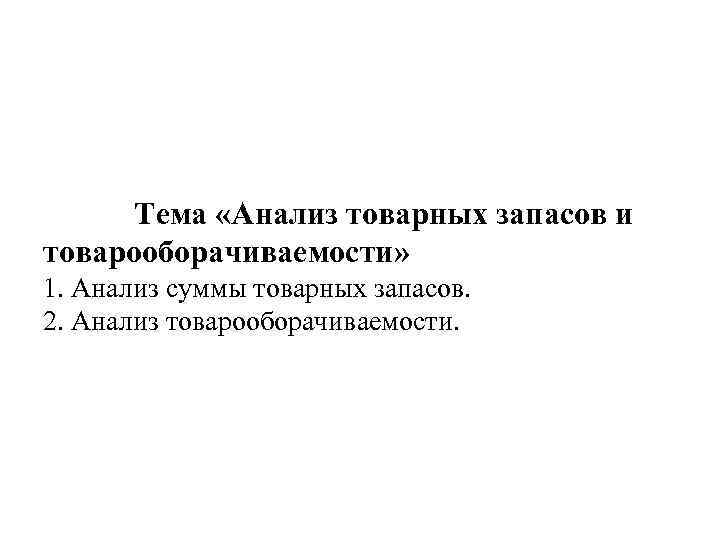 Тема «Анализ товарных запасов и товарооборачиваемости» 1. Анализ суммы товарных запасов. 2. Анализ товарооборачиваемости.