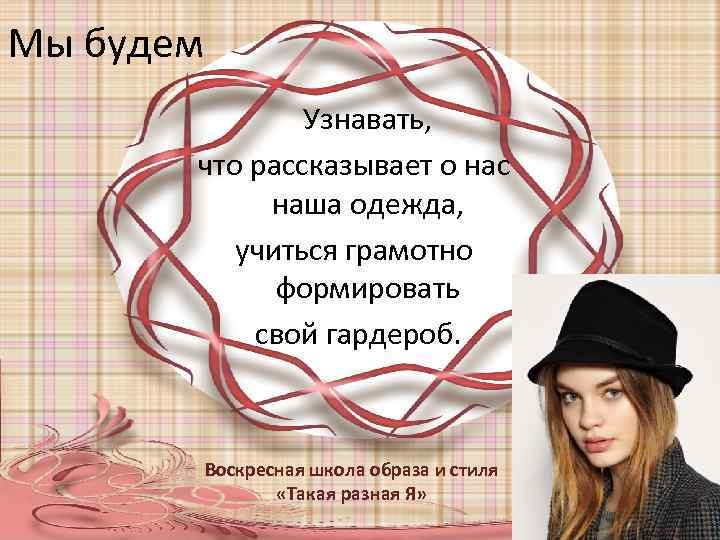 Мы будем Узнавать, что рассказывает о нас наша одежда, учиться грамотно формировать свой гардероб.