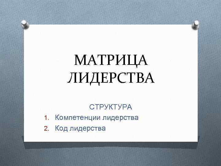 МАТРИЦА ЛИДЕРСТВА СТРУКТУРА 1. Компетенции лидерства 2. Код лидерства 