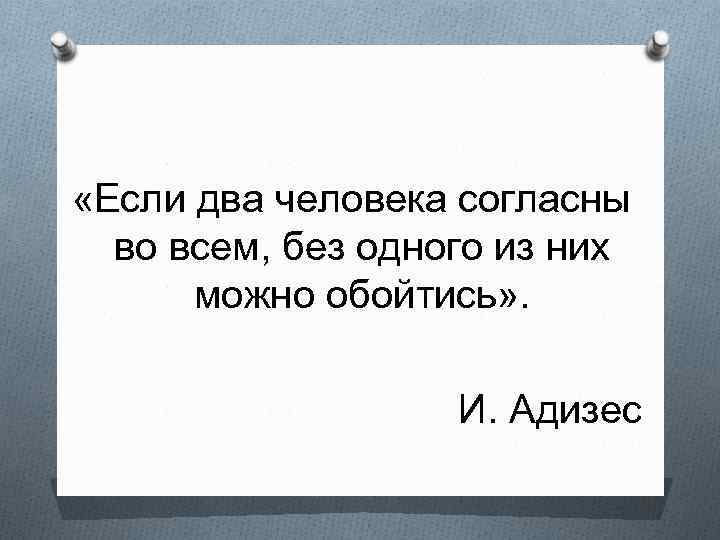  «Если два человека согласны во всем, без одного из них можно обойтись» .