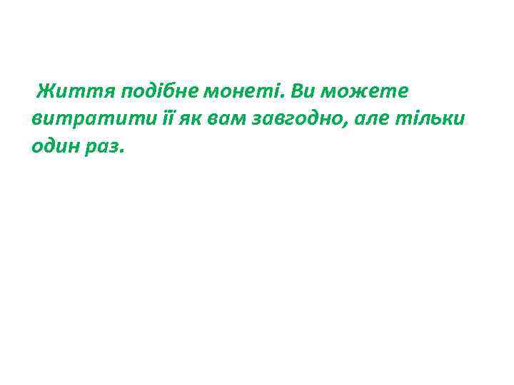  Життя подібне монеті. Ви можете витратити її як вам завгодно, але тільки один