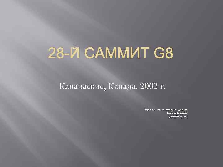 28 -Й САММИТ G 8 Кананаскис, Канада. 2002 г. Презентацию выполнила студентка 4 курса,