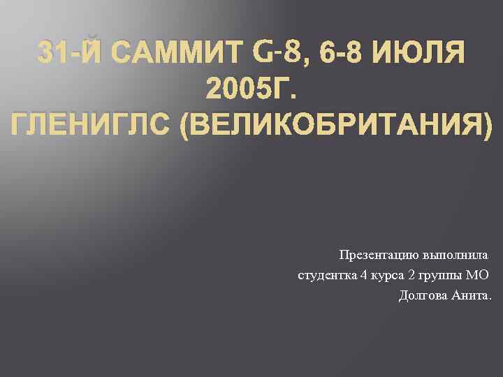 31 -Й САММИТ G-8, 6 -8 ИЮЛЯ 2005 Г. ГЛЕНИГЛС (ВЕЛИКОБРИТАНИЯ) Презентацию выполнила студентка