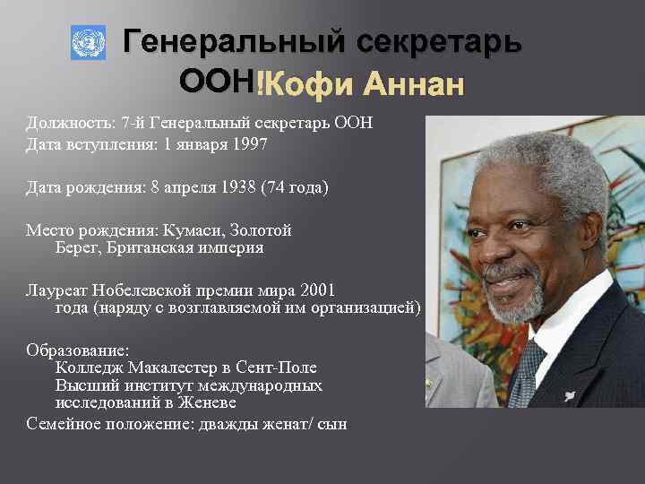 Генеральный секретарь ООН Кофи Аннан Должность: 7 -й Генеральный секретарь ООН Дата вступления: 1