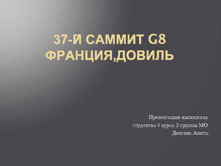 37 -Й САММИТ G 8 ФРАНЦИЯ, ДОВИЛЬ Презентацию выполнила студентка 4 курса 2 группы