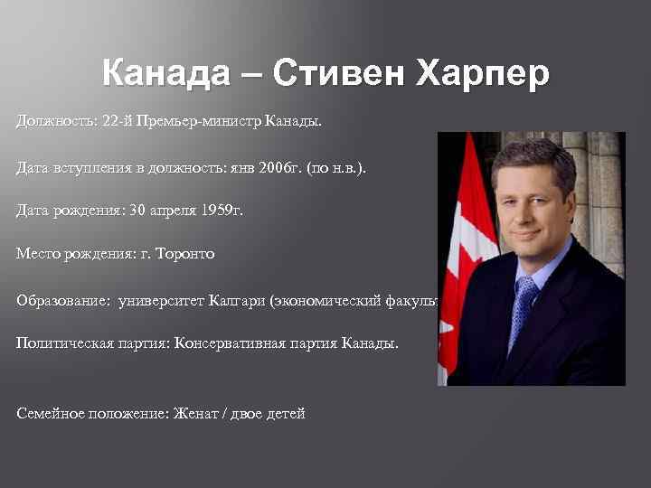 Канада – Стивен Харпер Должность: 22 -й Премьер-министр Канады. Должность: Дата вступления в должность: